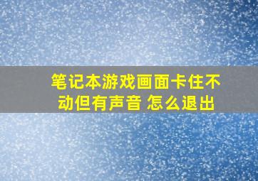 笔记本游戏画面卡住不动但有声音 怎么退出